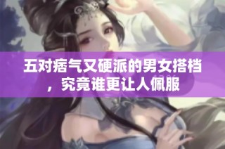 五对痞气又硬派的男女搭档，究竟谁更让人佩服