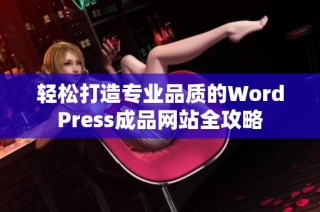 轻松打造专业品质的WordPress成品网站全攻略