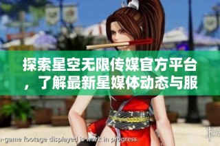 探索星空无限传媒官方平台，了解最新星媒体动态与服务