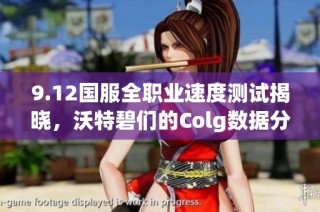 9.12国服全职业速度测试揭晓，沃特碧们的Colg数据分析