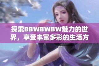 探索BBWBWBW魅力的世界，享受丰富多彩的生活方式