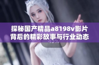探秘国产精品a8198v影片背后的精彩故事与行业动态