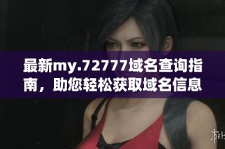 最新my.72777域名查询指南，助您轻松获取域名信息