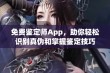 免费鉴定师App，助你轻松识别真伪和掌握鉴定技巧