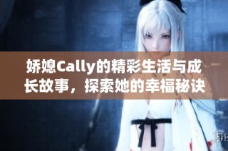 娇媳Cally的精彩生活与成长故事，探索她的幸福秘诀