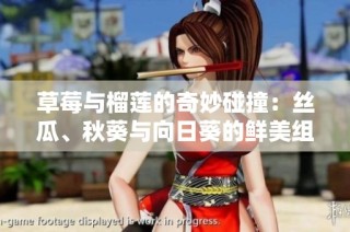 草莓与榴莲的奇妙碰撞：丝瓜、秋葵与向日葵的鲜美组合