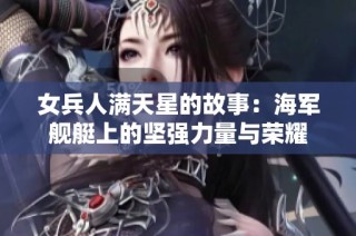 女兵人满天星的故事：海军舰艇上的坚强力量与荣耀