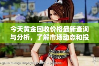 今天黄金回收价格最新查询与分析，了解市场动态和投资机会