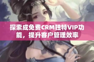 探索成免费CRM独特VIP功能，提升客户管理效率