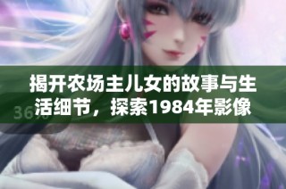 揭开农场主儿女的故事与生活细节，探索1984年影像