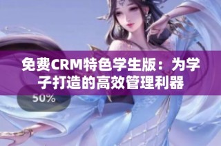 免费CRM特色学生版：为学子打造的高效管理利器