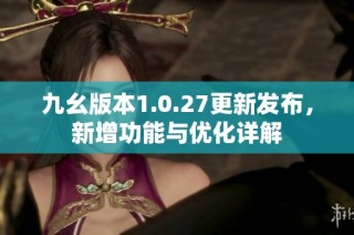 九幺版本1.0.27更新发布，新增功能与优化详解