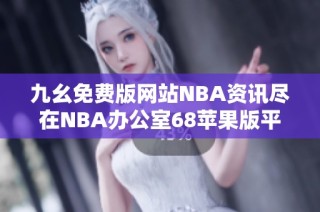 九幺免费版网站NBA资讯尽在NBA办公室68苹果版平台