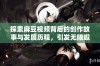 探索麻豆视频背后的创作故事与发展历程，引发无限遐想与讨论