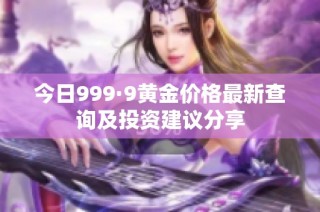今日999·9黄金价格最新查询及投资建议分享