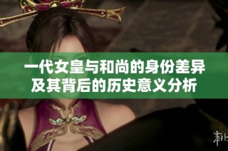 一代女皇与和尚的身份差异及其背后的历史意义分析