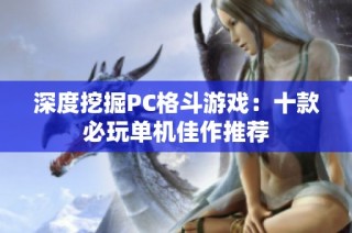 深度挖掘PC格斗游戏：十款必玩单机佳作推荐