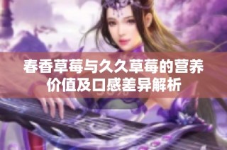 春香草莓与久久草莓的营养价值及口感差异解析