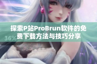 探索P站ProBrun软件的免费下载方法与技巧分享