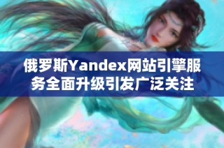 俄罗斯Yandex网站引擎服务全面升级引发广泛关注