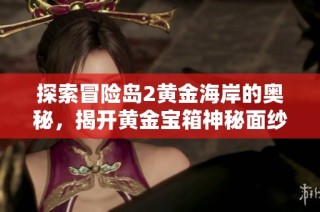 探索冒险岛2黄金海岸的奥秘，揭开黄金宝箱神秘面纱