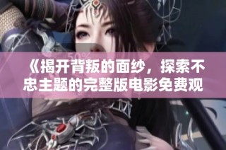 《揭开背叛的面纱，探索不忠主题的完整版电影免费观看》