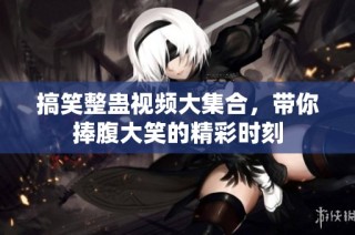 搞笑整蛊视频大集合，带你捧腹大笑的精彩时刻