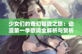 少女们的奇幻冒险之旅：动漫第一季歌词全解析与赏析