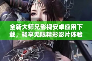 全新大师兄影视安卓应用下载，畅享无限精彩影片体验！