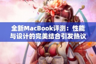 全新MacBook评测：性能与设计的完美结合引发热议