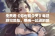 免费看《你也有今天》电视剧完整版，快来一起追剧吧！