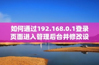 如何通过192.168.0.1登录页面进入管理后台并修改设置