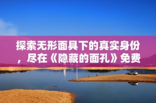 探索无形面具下的真实身份，尽在《隐藏的面孔》免费观影版中