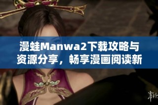 漫蛙Manwa2下载攻略与资源分享，畅享漫画阅读新体验！