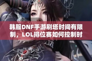 韩服DNF手游刷塔时间有限制，LOL排位赛如何控制时长