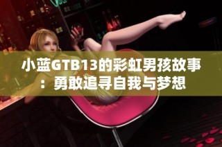 小蓝GTB13的彩虹男孩故事：勇敢追寻自我与梦想