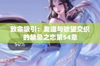致命吸引：友谊与欲望交织的禁忌之恋第54章