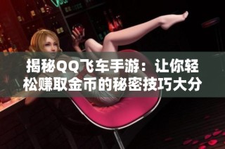 揭秘QQ飞车手游：让你轻松赚取金币的秘密技巧大分享