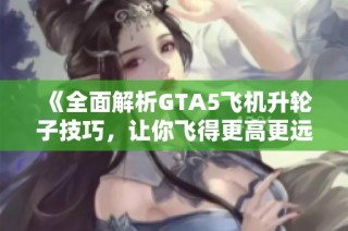 《全面解析GTA5飞机升轮子技巧，让你飞得更高更远》