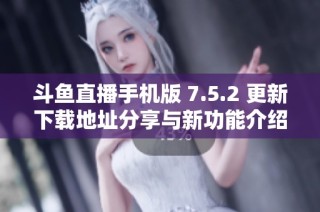 斗鱼直播手机版 7.5.2 更新下载地址分享与新功能介绍