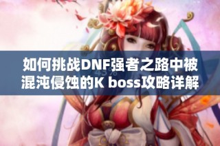 如何挑战DNF强者之路中被混沌侵蚀的K boss攻略详解