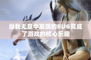 当我无意中发现的BUG竟成了游戏的核心乐趣