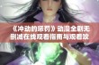 《冲动的惩罚》动漫全剧无删减在线观看指南与观看攻略