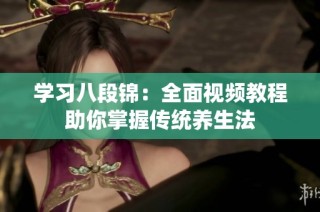 学习八段锦：全面视频教程助你掌握传统养生法
