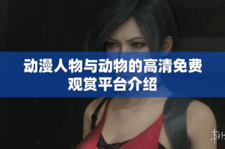 动漫人物与动物的高清免费观赏平台介绍
