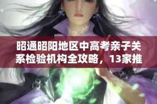 昭通昭阳地区中高考亲子关系检验机构全攻略，13家推荐汇总