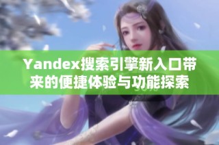 Yandex搜索引擎新入口带来的便捷体验与功能探索