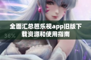 全面汇总芭乐视app旧版下载资源和使用指南