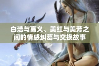 白洁与高义、美红与美芳之间的情感纠葛与交换故事