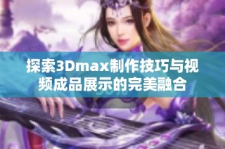 探索3Dmax制作技巧与视频成品展示的完美融合